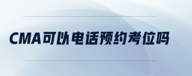 cma可以電話預(yù)約考位嗎