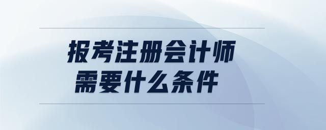 報考注冊會計師需要什么條件