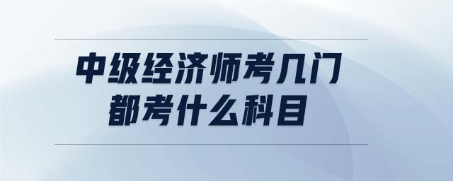 中級(jí)經(jīng)濟(jì)師考幾門 都考什么科目