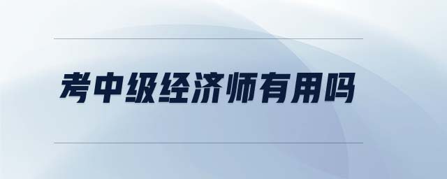 考中級經(jīng)濟(jì)師有用嗎
