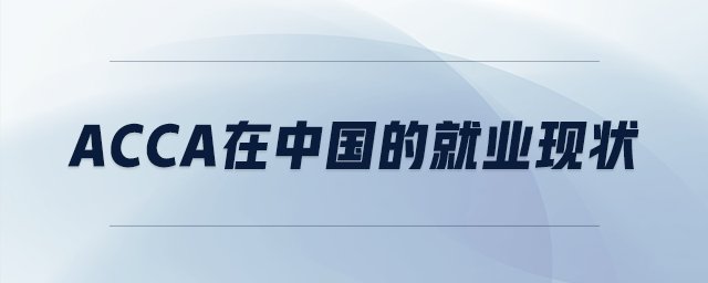 acca在中國的就業(yè)現(xiàn)狀