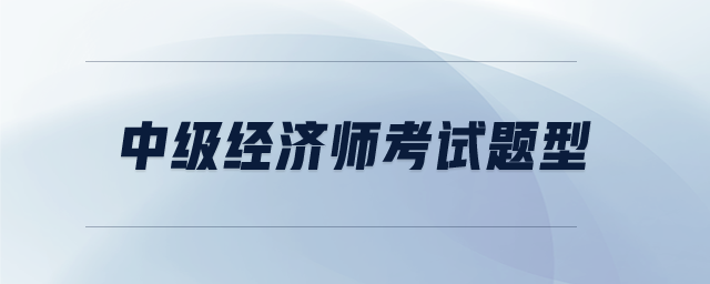 中級經(jīng)濟(jì)師考試題型