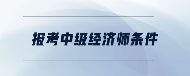 報考中級經濟師條件