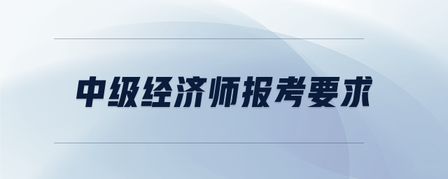 中級經(jīng)濟(jì)師報(bào)考要求