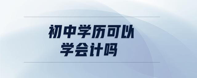 初中學(xué)歷可以學(xué)會(huì)計(jì)嗎