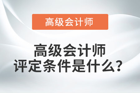 高級會計師評定條件是什么？