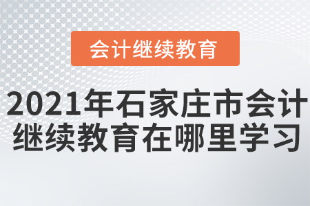 2021年石家莊市會(huì)計(jì)繼續(xù)教育在哪里學(xué)習(xí)？