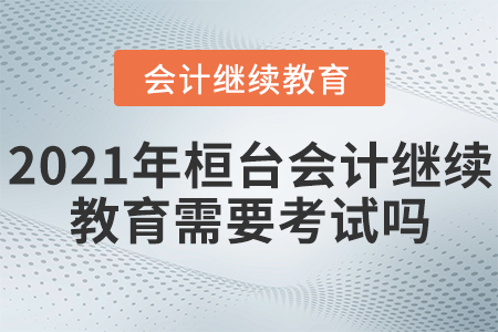 2021年桓臺會計(jì)繼續(xù)教育需要考試嗎？