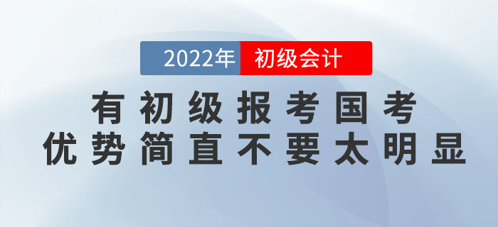 有初級會計證報考國考，優(yōu)勢簡直不要太明顯！2022年趕緊考！