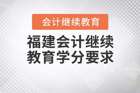 福建省會計繼續(xù)教育官方網(wǎng)站的學分要求是多少？