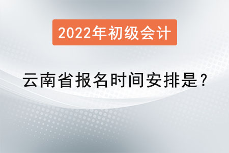 云南省2022初級(jí)會(huì)計(jì)報(bào)名時(shí)間安排是？