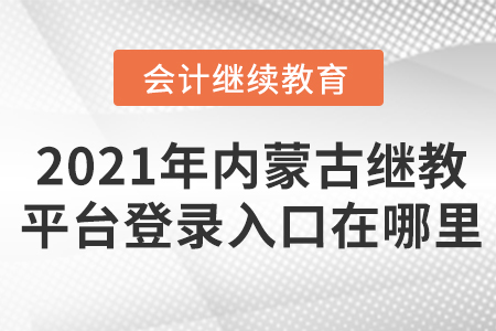 2021年內(nèi)蒙古會計(jì)繼續(xù)教育平臺登錄入口在哪里？