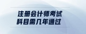 注冊會計師考試科目需幾年通過