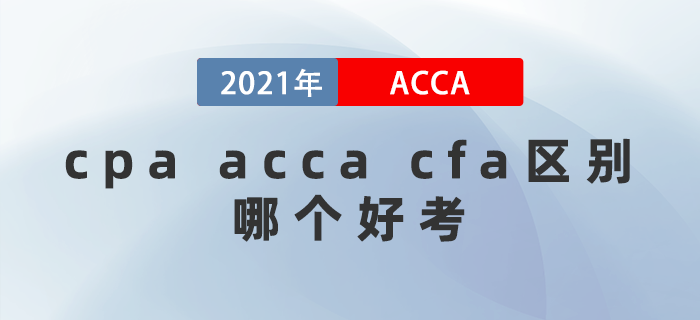 2021年cpa acca cfa區(qū)別都是什么？哪個(gè)好考？