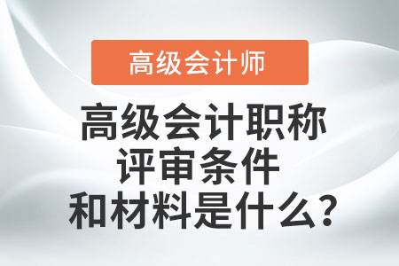 高級會計職稱評審條件和材料是什么？