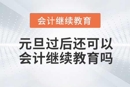 元旦過(guò)后還可以會(huì)計(jì)繼續(xù)教育嗎?