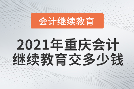 2021年重慶會計繼續(xù)教育交多少錢？