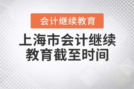 上海市會(huì)計(jì)網(wǎng)上繼續(xù)教育學(xué)習(xí)截至?xí)r間