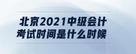 北京2021中級會計(jì)考試時間是什么時候