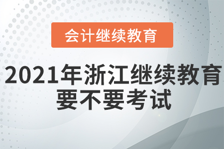 2021年浙江會(huì)計(jì)繼續(xù)教育要不要考試？