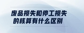 廢品損失和停工損失的核算有什么區(qū)別