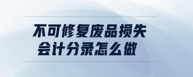 不可修復(fù)廢品損失會(huì)計(jì)分錄怎么做