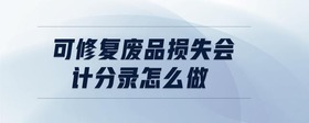 可修復(fù)廢品損失會(huì)計(jì)分錄怎么做