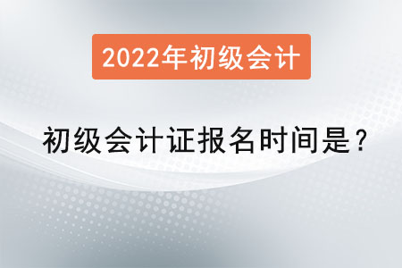 2022初級會(huì)計(jì)證報(bào)名時(shí)間是？