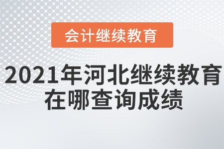 2021年河北會(huì)計(jì)繼續(xù)教育在哪查詢成績？