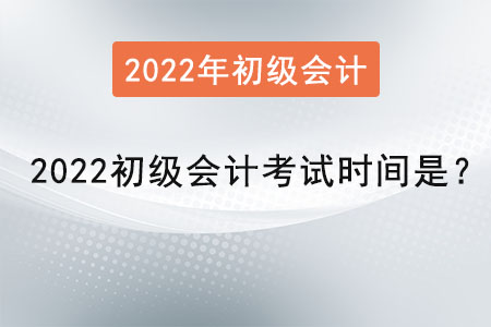 2022初級(jí)會(huì)計(jì)考試時(shí)間是？