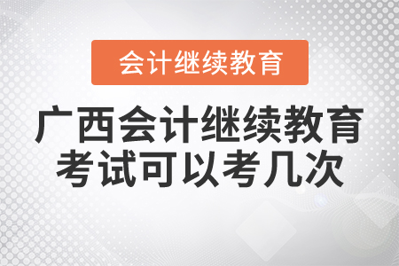 廣西會計繼續(xù)教育考試可以考幾次？