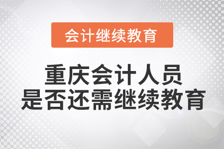 重慶會(huì)計(jì)人員是否還需繼續(xù)教育？