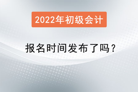 2022初級會計報名時間發(fā)布了嗎？