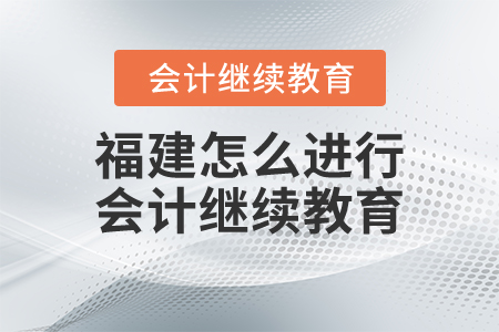 福建怎么進(jìn)行會(huì)計(jì)繼續(xù)教育？