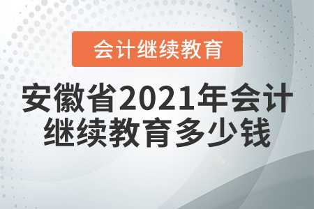 安徽省2021年會計繼續(xù)教育多少錢？