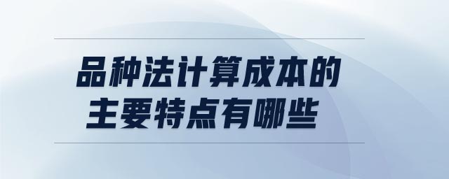品種法計算成本的主要特點有哪些