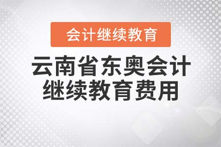 云南省東奧會計繼續(xù)教育需要多少錢？