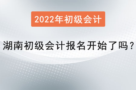湖南省長沙初級會計報名開始了嗎？