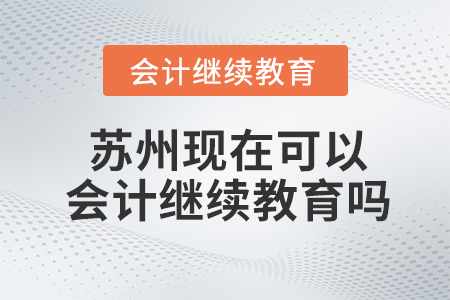 蘇州現(xiàn)在可以會(huì)計(jì)繼續(xù)教育嗎？