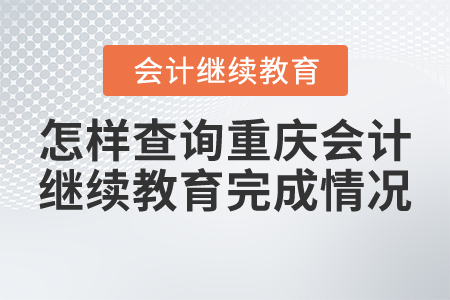 怎樣查詢重慶會計(jì)繼續(xù)教育完成情況？