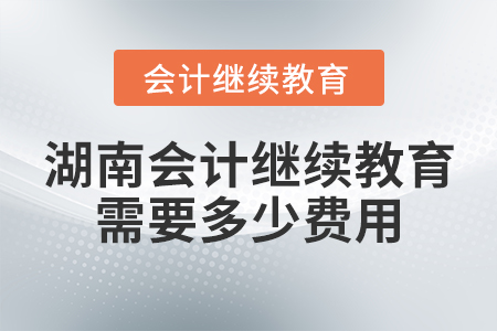 湖南會計繼續(xù)教育需要多少費(fèi)用？