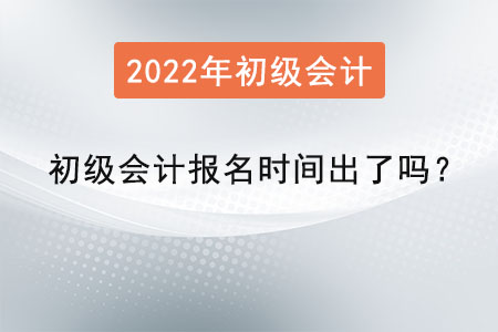 2022年初級會計報名時間出了嗎？