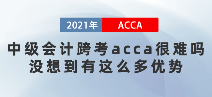 中級(jí)會(huì)計(jì)跨考acca很難嗎？沒想到有這么多優(yōu)勢(shì)