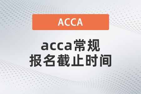 2021年12月acca常規(guī)報(bào)名截止時(shí)間是哪天