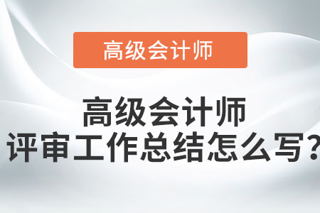高級會計師評審工作總結(jié)怎么寫？