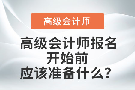 高級會計(jì)師報(bào)名開始前應(yīng)該準(zhǔn)備什么？