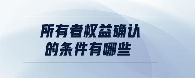 所有者權(quán)益確認的條件有哪些
