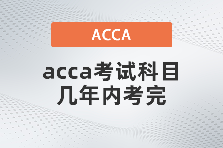 2021年acca考試科目幾年內(nèi)考完