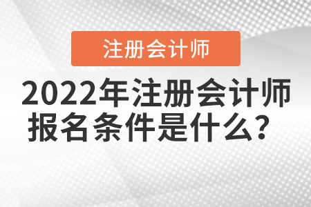 2022年注冊會計師報名條件是什么？