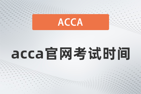 2021年acca官網(wǎng)考試時間什么時候
